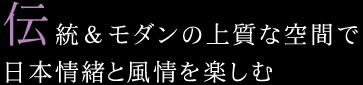 伝統＆モダンの上質な空間で日本情緒と風情を楽しむ